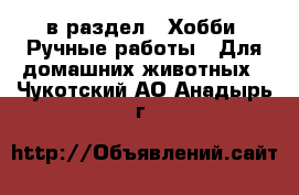  в раздел : Хобби. Ручные работы » Для домашних животных . Чукотский АО,Анадырь г.